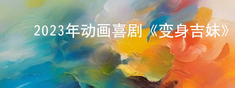 ﻿曹思琴的个人主页,﻿2023年动画喜剧《变身吉妹》BD中英双字迅雷下载_电影天堂